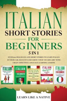 Italian Short Stories for Beginners - 5 in 1: Over 500 Dialogues and Short Stories to Learn Italian in your Car. Have Fun and Grow your Vocabulary ... Learning Lessons: 6 (Italian for Adults)