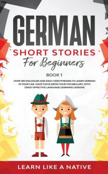 German Short Stories for Beginners Book 1: Over 100 Dialogues and Daily Used Phrases to Learn German in Your Car. Have Fun & Grow Your Vocabulary ... Language Learning Lessons (German for Adults)