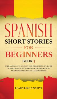 Spanish Short Stories for Beginners Book 3: Over 100 Dialogues and Daily Used Phrases to Learn Spanish in Your Car. Have Fun & Grow Your Vocabulary ... Learning Lessons (Spanish for Adults)