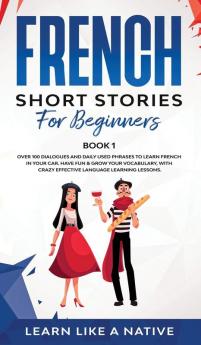 French Short Stories for Beginners Book 1: Over 100 Dialogues and Daily Used Phrases to Learn French in Your Car. Have Fun & Grow Your Vocabulary ... Language Learning Lessons (French for Adults)