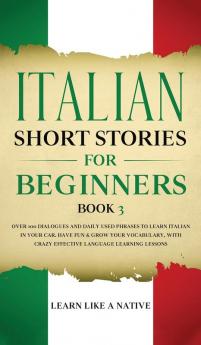 Italian Short Stories for Beginners Book 3: Over 100 Dialogues and Daily Used Phrases to Learn Italian in Your Car. Have Fun & Grow Your Vocabulary ... Learning Lessons (Italian for Adults)