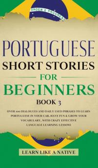 Portuguese Short Stories for Beginners Book 3: Over 100 Dialogues and Daily Used Phrases to Learn Portuguese in Your Car. Have Fun & Grow Your ... Learning Lessons (Portuguese for Adults)