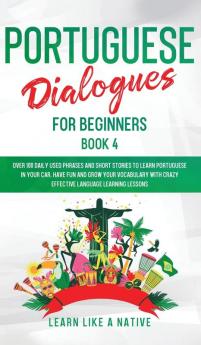 Portuguese Dialogues for Beginners Book 4: Over 100 Daily Used Phrases and Short Stories to Learn Portuguese in Your Car. Have Fun and Grow Your ... Learning Lessons (Portuguese for Adults)