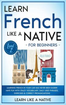 Learn French Like a Native for Beginners - Level 2: Learning French in Your Car Has Never Been Easier! Have Fun with Crazy Vocabulary Daily Used ... Pronunciations (French Language Lessons)