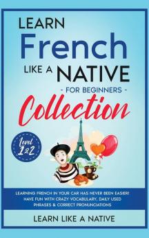 Learn French Like a Native for Beginners Collection - Level 1 & 2: Learning French in Your Car Has Never Been Easier! Have Fun with Crazy Vocabulary ... Pronunciations: 3 (French Language Lessons)