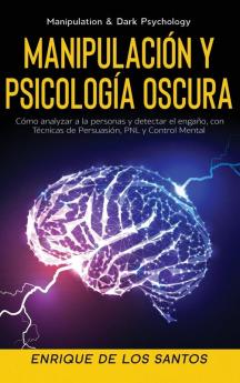 Manipulación Y Psicología Oscura (Manipulation & Dark Psychology): Cómo Analizar a las Personas y Detectar el Engaño con Técnicas de Persuasión PNL y Control Mental