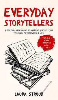 Everyday Storytellers: A step by step guide to writing about your travels adventures & life