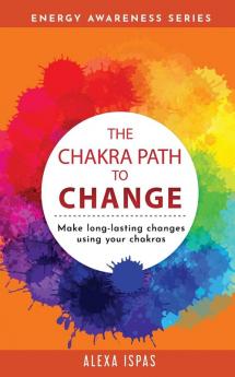 The Chakra Path To Change: Make long-lasting changes using your chakras (Energy Awareness)