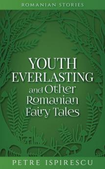 Youth Everlasting and Other Romanian Fairy Tales (Romanian Stories)