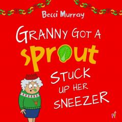 Granny Got a Sprout Stuck Up Her Sneezer: a funny book about Christmas for children aged 3-7 years