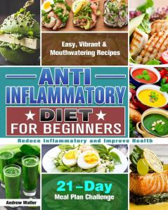 Anti-Inflammatory Diet for Beginners: 21-Day Meal Plan Challenge - Easy Vibrant & Mouthwatering Recipes - Reduce Inflammatory and Improve Health