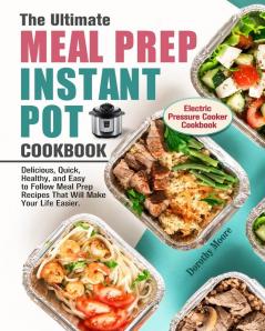 The Ultimate Meal Prep Instant Pot Cookbook: Delicious Quick Healthy and Easy to Follow Meal Prep Recipes That Will Make Your Life Easier. (Electric Pressure Cooker Cookbook)