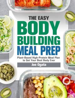 The Easy Bodybuilding Meal Prep: 6-Week Plant-Based High-Protein Meal Plan to Get Your Best Body Ever