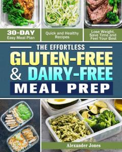 The Effortless Gluten-Free & Dairy-Free Meal Prep: 30-Day Easy Meal Plan - Quick and Healthy Recipes - Lose Weight Save Time and Feel Your Best