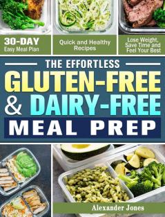 The Effortless Gluten-Free & Dairy-Free Meal Prep: 30-Day Easy Meal Plan - Quick and Healthy Recipes - Lose Weight Save Time and Feel Your Best