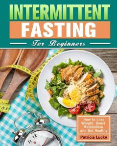 Intermittent Fasting for Beginners: How to Lose Weight Boost Metabolism and Get Healthy