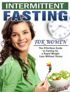 Intermittent Fasting for Women: The Effortless Guide to Fasting for a Rapid Weight Loss Without Stress