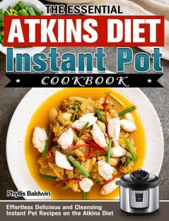 The Essential Atkins Diet Instant Pot Cookbook: Effortless Delicious and Cleansing Instant Pot Recipes on the Atkins Diet