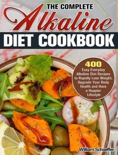 The Complete Alkaline Diet Cookbook: 400 Easy Everyday Alkaline Diet Recipes to Rapidly Lose Weight Upgrade Your Body Health and Have a Happier Lifestyle