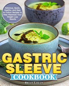 Gastric Sleeve Cookbook: Delicious Quick Healthy and Easy to Follow Recipes to Help Maximize Your Weight Loss Results