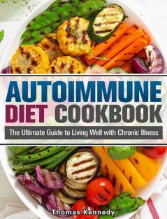 Autoimmune Diet Cookbook: The Ultimate Guide to Living Well with Chronic Illness