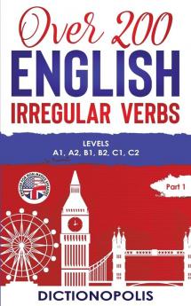 Over 200 English Irregular Verbs: Part 1: Levels A1 A2 B1 B2 C1 C2