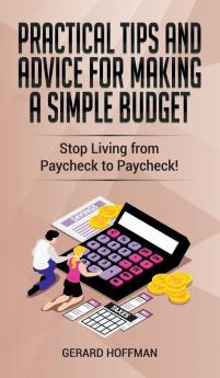 Practical Tips and Advice for Making a Simple Budget: Stop Living from Paycheck to Paycheck!