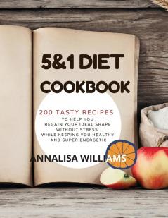 5 and 1 DIET COOKBOOK: 200 Tasty recipes to help you regain your ideal shape without stress while keeping you healthy and super energetic