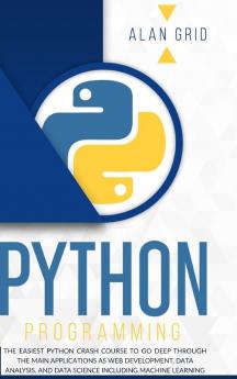 Python Programming: The Easiest Python Crash Course to go Deep Through the Main Application as Web Development Data Analysis and Data Science Including Machine Learning: 1 (Computer Science)