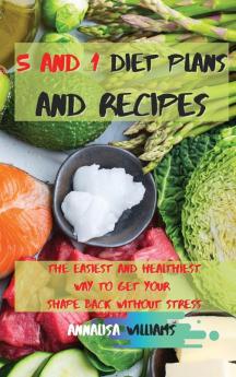 5 and 1 Diet Plans and Recipes: The Easiest and Healthiest Way to get Your Shape Back Without Stress