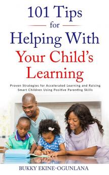 101 Tips for Helping with Your Child's Learning: Proven Strategies for Accelerated Learning and Raising Smart Children Using Positive Parenting Skills