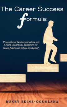 The Career Success Formula: Proven Career Development Advice and Finding Rewarding Employment for Young Adults and College Graduates