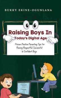 Raising Boys in Today's Digital World: Proven Positive Parenting Tips for Raising Respectful Successful and Confident Boys