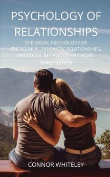 Psychology of Relationships: The Social Psychology of Friendships Romantic Relationships Prosocial Behaviour and More Third Edition: 22 (Introductory)