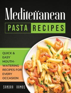 Mediterranean Pasta Recipes: Quick and Easy Mouth Watering Recipes for Every Occasion