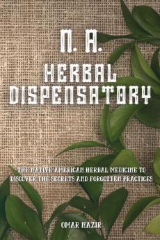 N. A. Herbal Dispensatory: The Native American Herbal Medicine to Discover the Secrets and Forgotten Practices