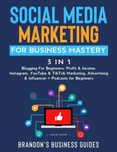 Social Media Marketing for Business Mastery (3 in 1): Blogging For Beginners Profit& Income Instagram YouTube& TikTok Marketing Advertising& Influencer+ Podcasts for Beginners