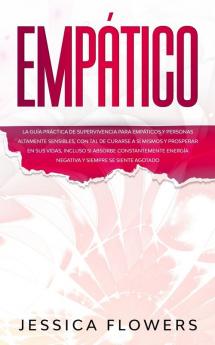 Empático La guía práctica de supervivencia para empáticos y personas altamente sensibles con tal de curarse a sí mismos y prosperar en sus vidas ... energía negativa y siempre se siente agotado