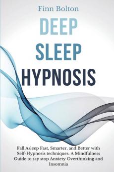 Deep Sleep Hypnosis: Fall Asleep Fast Smarter And Better With Self-Hypnosis Techniques. A Mindfulness Guide To Say Stop Anxiety Overthinking And Insomnia