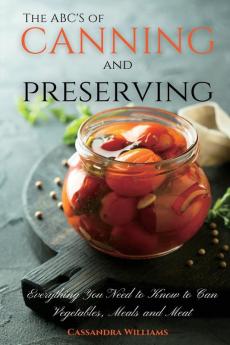 The ABC'S of Canning and Preserving: Everything You Need to Know to Can Vegetables Meals and Meats