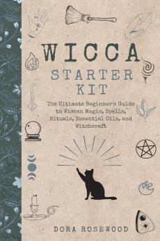 Wicca Starter Kit: The Ultimate Beginner's Guide to Wiccan Magic Spells Rituals Essential Oils and Witchcraft