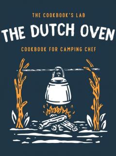 The Dutch Oven Cookbook for Camping Chef: Over 300 fun tasty and easy to follow Campfire recipes for your outdoors family adventures. Enjoy cooking everything in the flames with your dutch oven