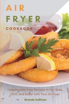 Air Fryer Cookbook: Amazingly Easy Recipes to Fry Bake Grill and Roast with Your Air Fryer