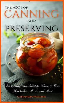 The ABC'S of Canning and Preserving: Everything You Need to Know to Can Vegetables Meals and Meats