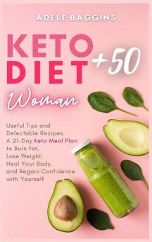 Keto Diet for Women + 50: Useful Tips and Delectable Recipes. A 21-Day Keto Meal Plan to Burn fat Lose Weight Heal Your Body and Regain Confidence with Yourself