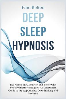 Deep Sleep Hypnosis: Fall Asleep Fast Smarter And Better With Self-Hypnosis Techniques. A Mindfulness Guide To Say Stop Anxiety Overthinking And Insomnia