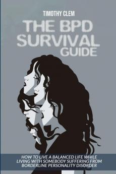 The BPD Survival Guide: How to Live a Balanced Life While Living with Somebody Suffering from Borderline Personality Disorder (Mental Health)