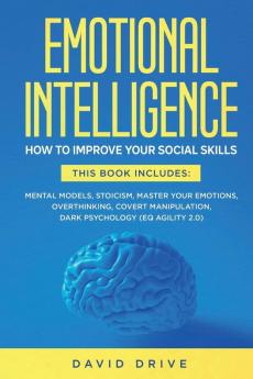 Emotional Intelligence: How To Improve Your Social Skills. 6 Books in 1: Mental Models Stoicism Master Your Emotions Overthinking Covert Manipulation Dark Psychology (EQ Agility 2.0)