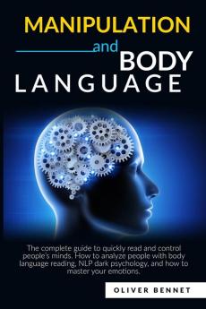 Manipulation and Body Language: The complete guide to quickly read and control people's minds. How to analyze people with body language reading NLP dark psychology and how to master your emotions.