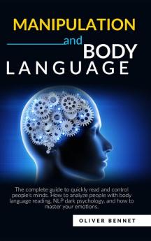 Manipulation and Body Language: The complete guide to quickly read and control people's minds. How to analyze people with body language reading NLP dark psychology and how to master your emotions.